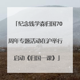 纪念钱学森归国70周年专题活动在沪举行 启动《归国一课》