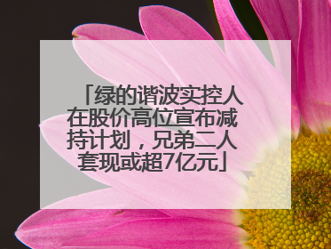 绿的谐波实控人在股价高位宣布减持计划，兄弟二人套现或超7亿元
