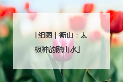 组图｜衡山：太极神韵融山水