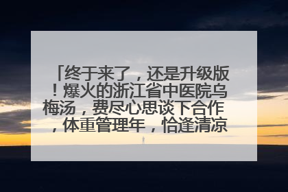 终于来了，还是升级版！爆火的浙江省中医院乌梅汤，费尽心思谈下合作，体重管理年，恰逢清凉解暑时，冲！
