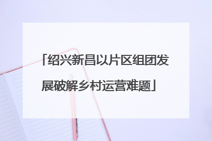 绍兴新昌以片区组团发展破解乡村运营难题
