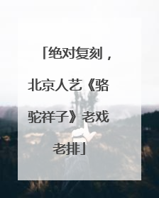 绝对复刻，北京人艺《骆驼祥子》老戏老排