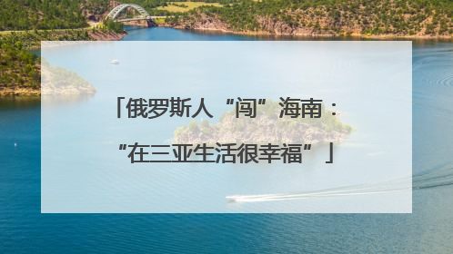 俄罗斯人“闯”海南：“在三亚生活很幸福”