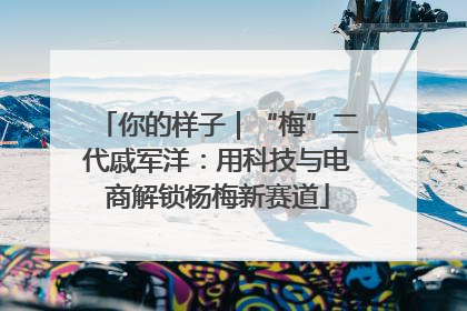 你的样子｜“梅”二代戚军洋：用科技与电商解锁杨梅新赛道