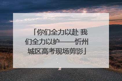 你们全力以赴 我们全力以护——忻州城区高考现场剪影