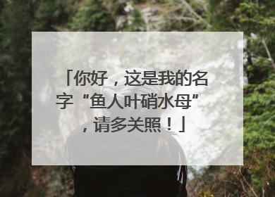 你好，这是我的名字“鱼人叶硝水母”，请多关照！