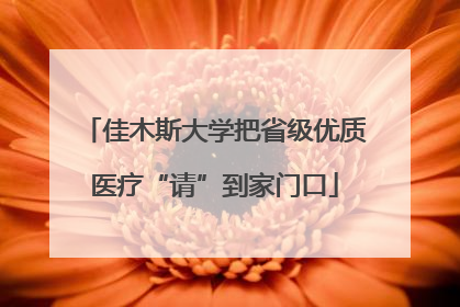 佳木斯大学把省级优质医疗“请”到家门口