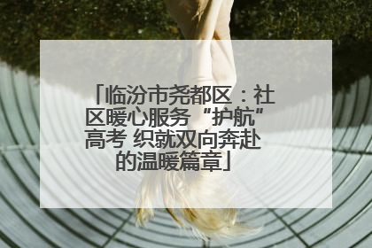 临汾市尧都区：社区暖心服务“护航”高考 织就双向奔赴的温暖篇章