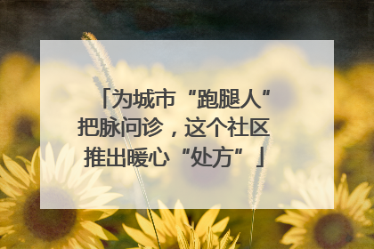 为城市“跑腿人”把脉问诊，这个社区推出暖心“处方”