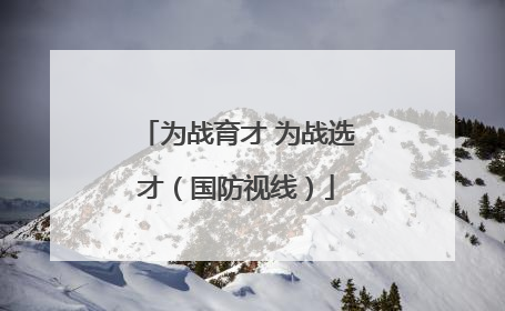 为战育才 为战选才（国防视线）
