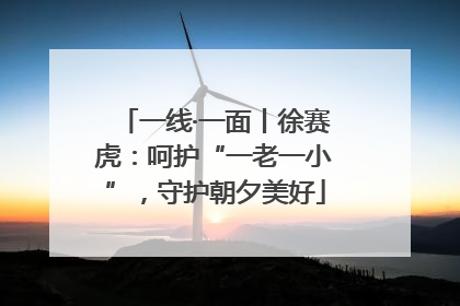 一线·一面丨徐赛虎：呵护“一老一小”，守护朝夕美好