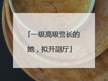 一级高级警长的她，拟升副厅