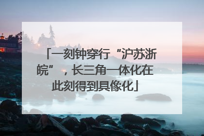 一刻钟穿行“沪苏浙皖”，长三角一体化在此刻得到具像化