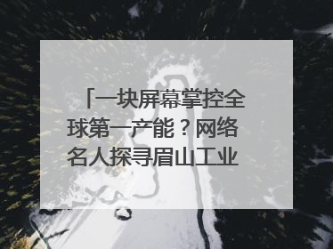 一块屏幕掌控全球第一产能？网络名人探寻眉山工业高质量发展密码｜网络名人四川行
