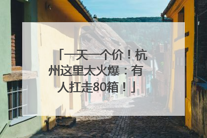 一天一个价！杭州这里太火爆：有人扛走80箱！