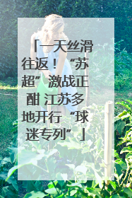 一天丝滑往返！“苏超”激战正酣 江苏多地开行“球迷专列”