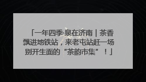 一年四季·泉在济南｜茶香飘进地铁站，来老屯站赶一场别开生面的“茶韵市集”！