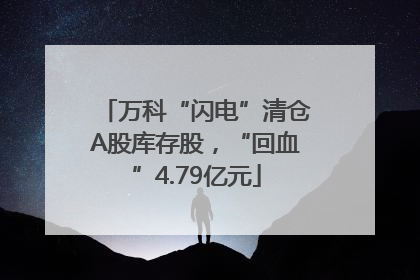 万科“闪电”清仓A股库存股，“回血”4.79亿元
