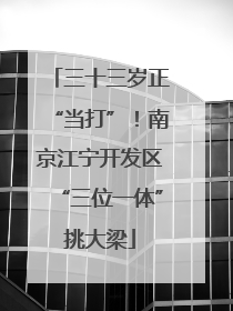 三十三岁正“当打”！南京江宁开发区“三位一体”挑大梁