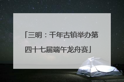 三明：千年古镇举办第四十七届端午龙舟赛