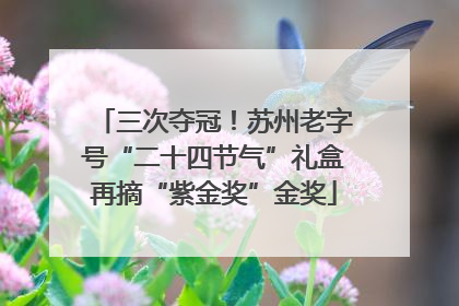 三次夺冠！苏州老字号“二十四节气”礼盒再摘“紫金奖”金奖
