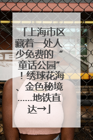 上海市区藏着一处人少免费的“童话公园”！绣球花海、金色秘境……地铁直达→