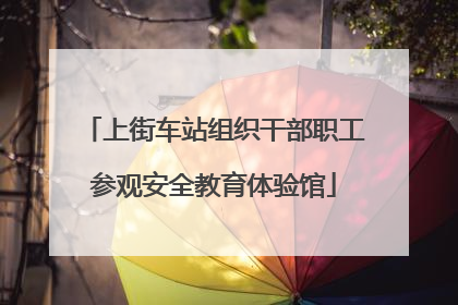 上街车站组织干部职工参观安全教育体验馆