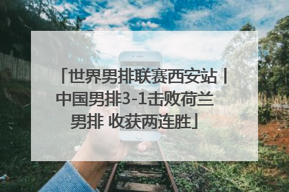 世界男排联赛西安站丨中国男排3-1击败荷兰男排 收获两连胜