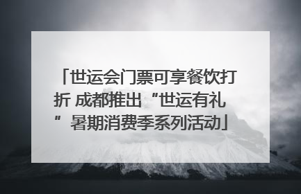 世运会门票可享餐饮打折 成都推出“世运有礼”暑期消费季系列活动