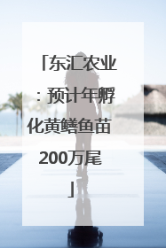 东汇农业：预计年孵化黄鳝鱼苗200万尾