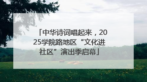 中华诗词唱起来，2025学院路地区“文化进社区”演出季启幕