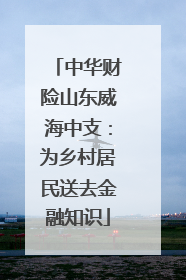 中华财险山东威海中支：为乡村居民送去金融知识