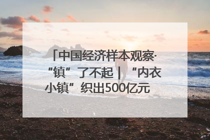 中国经济样本观察·“镇”了不起｜“内衣小镇”织出500亿元“里子产业”