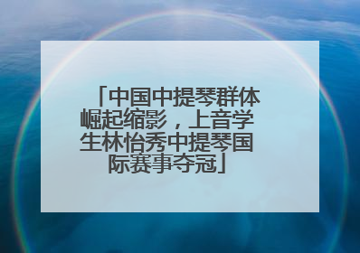 中国中提琴群体崛起缩影，上音学生林怡秀中提琴国际赛事夺冠