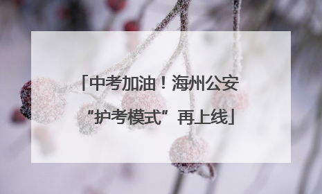 中考加油！海州公安“护考模式”再上线