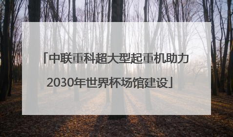 中联重科超大型起重机助力2030年世界杯场馆建设