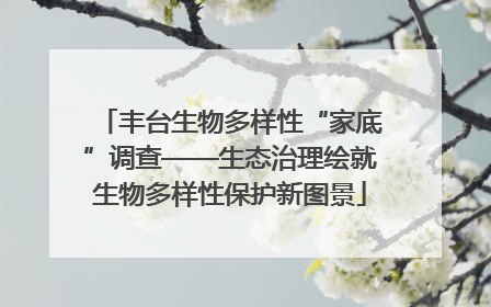 丰台生物多样性“家底”调查——生态治理绘就生物多样性保护新图景