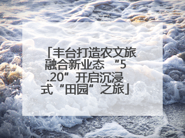 丰台打造农文旅融合新业态 “5.20”开启沉浸式“田园”之旅