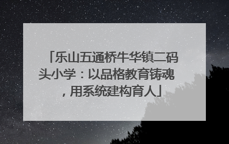 乐山五通桥牛华镇二码头小学：以品格教育铸魂，用系统建构育人