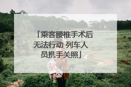 乘客腰椎手术后无法行动 列车人员携手关照