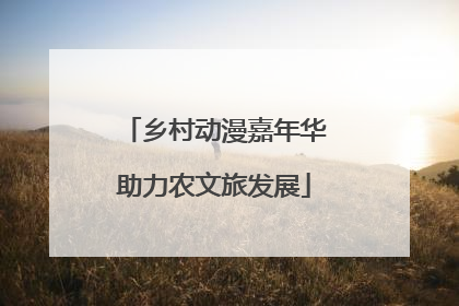 乡村动漫嘉年华助力农文旅发展