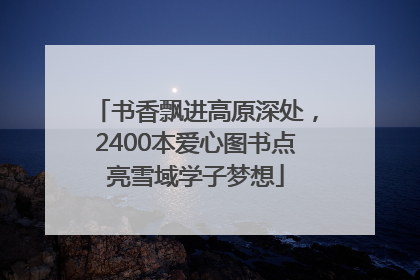 书香飘进高原深处，2400本爱心图书点亮雪域学子梦想