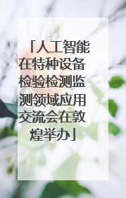 人工智能在特种设备检验检测监测领域应用交流会在敦煌举办
