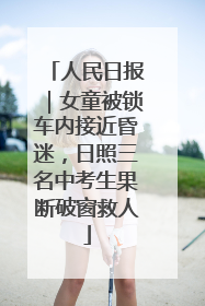 人民日报｜女童被锁车内接近昏迷，日照三名中考生果断破窗救人