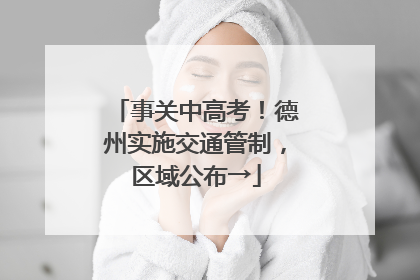 事关中高考！德州实施交通管制，区域公布→