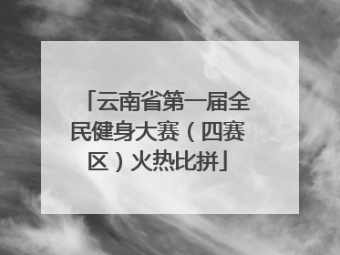 云南省第一届全民健身大赛（四赛区）火热比拼