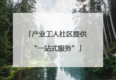 产业工人社区提供“一站式服务”