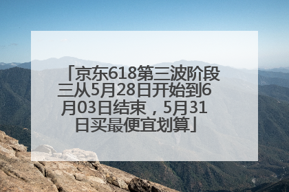 京东618第三波阶段三从5月28日开始到6月03日结束，5月31日买最便宜划算