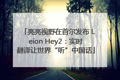 亮亮视野在首尔发布 Leion Hey2：实时翻译让世界“听”中国话