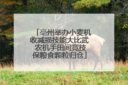 亳州举办小麦机收减损技能大比武 农机手田间竞技保粮食颗粒归仓